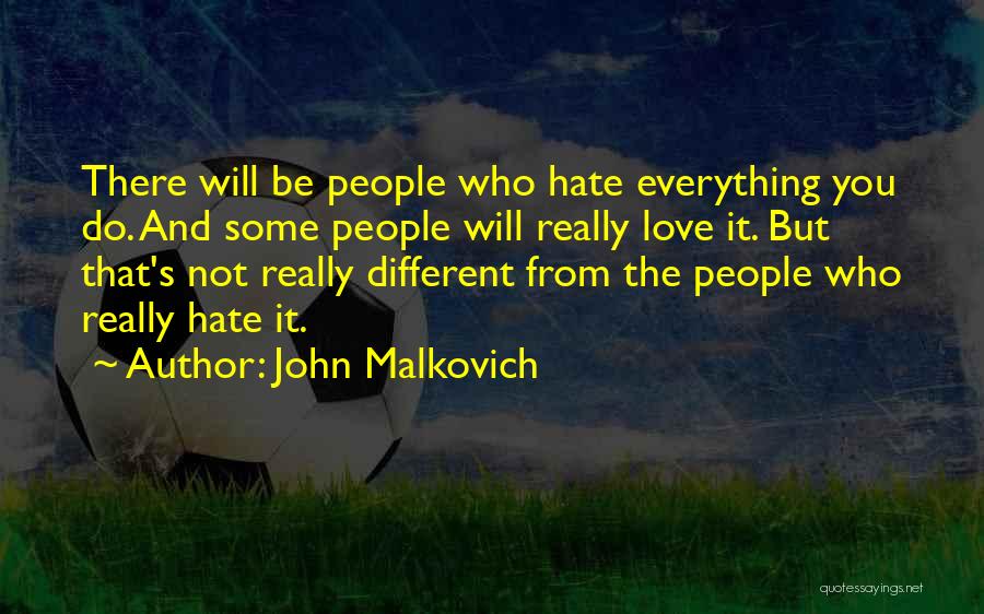 John Malkovich Quotes: There Will Be People Who Hate Everything You Do. And Some People Will Really Love It. But That's Not Really