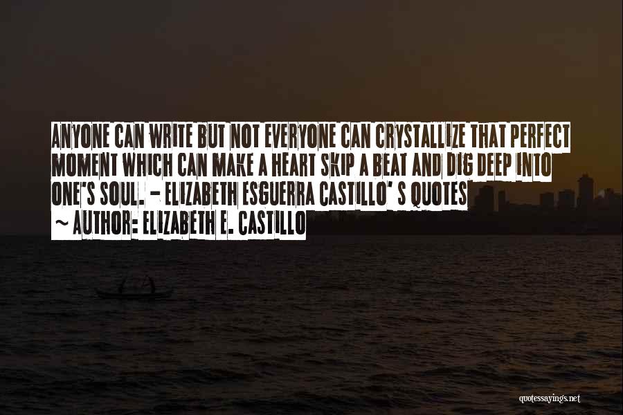 Elizabeth E. Castillo Quotes: Anyone Can Write But Not Everyone Can Crystallize That Perfect Moment Which Can Make A Heart Skip A Beat And