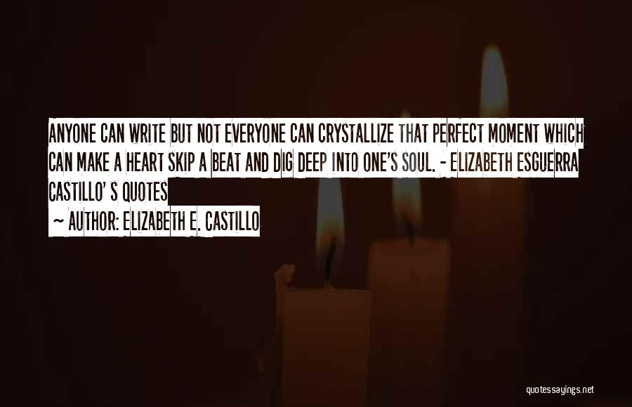 Elizabeth E. Castillo Quotes: Anyone Can Write But Not Everyone Can Crystallize That Perfect Moment Which Can Make A Heart Skip A Beat And