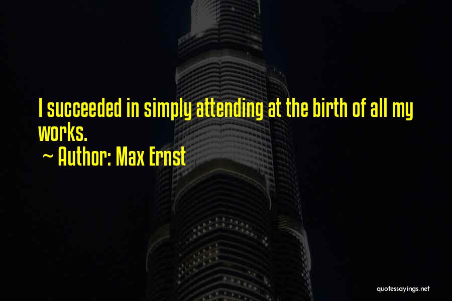 Max Ernst Quotes: I Succeeded In Simply Attending At The Birth Of All My Works.