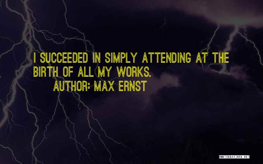 Max Ernst Quotes: I Succeeded In Simply Attending At The Birth Of All My Works.