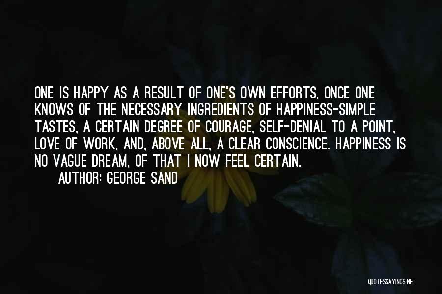 George Sand Quotes: One Is Happy As A Result Of One's Own Efforts, Once One Knows Of The Necessary Ingredients Of Happiness-simple Tastes,