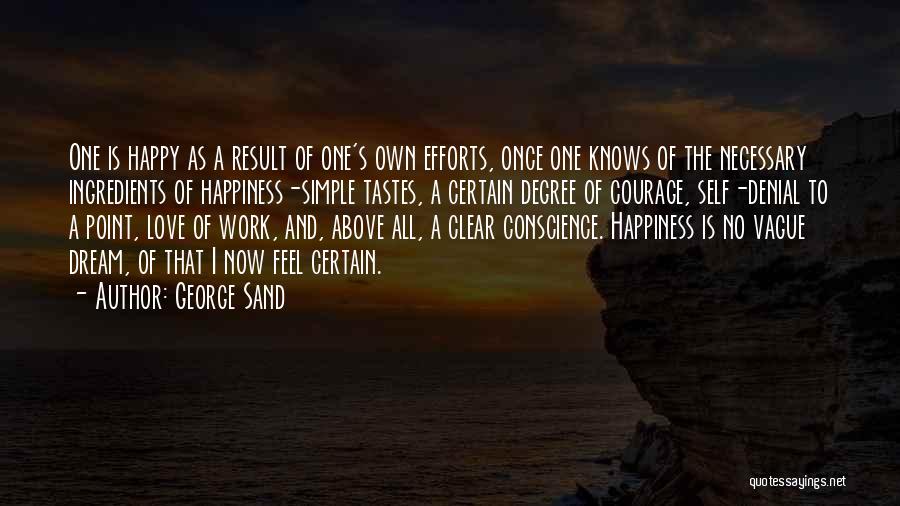 George Sand Quotes: One Is Happy As A Result Of One's Own Efforts, Once One Knows Of The Necessary Ingredients Of Happiness-simple Tastes,