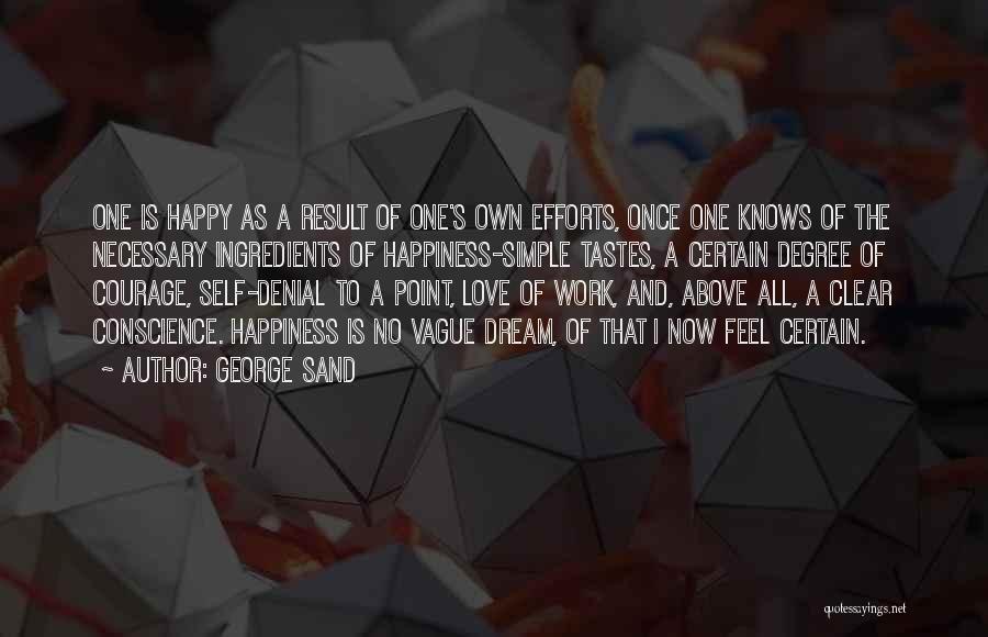George Sand Quotes: One Is Happy As A Result Of One's Own Efforts, Once One Knows Of The Necessary Ingredients Of Happiness-simple Tastes,