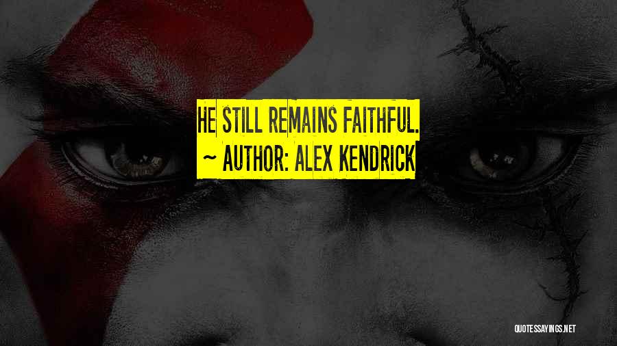 Alex Kendrick Quotes: He Still Remains Faithful.