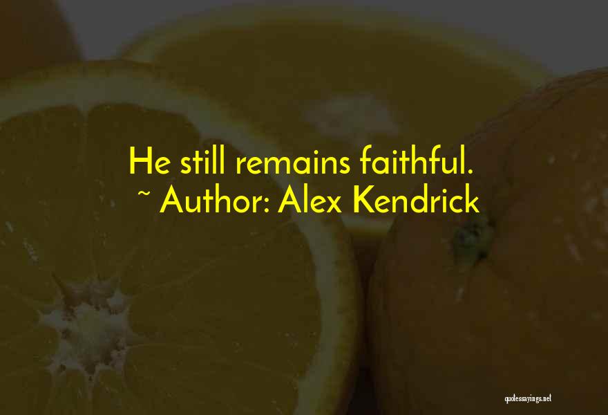 Alex Kendrick Quotes: He Still Remains Faithful.