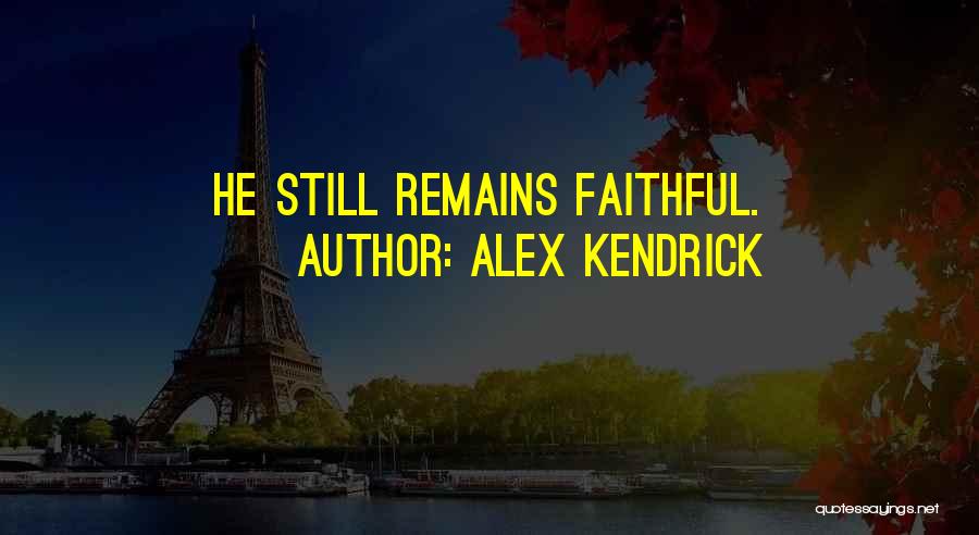 Alex Kendrick Quotes: He Still Remains Faithful.