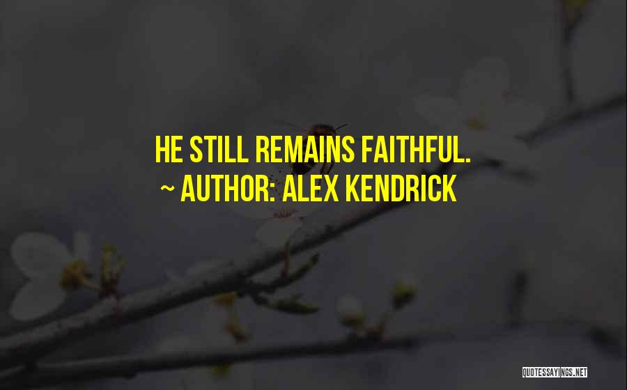 Alex Kendrick Quotes: He Still Remains Faithful.