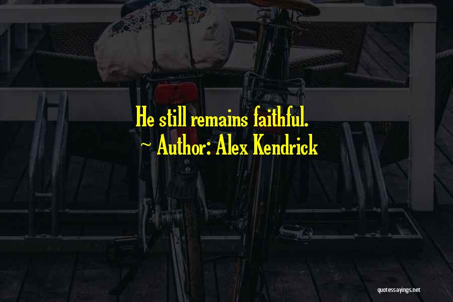 Alex Kendrick Quotes: He Still Remains Faithful.