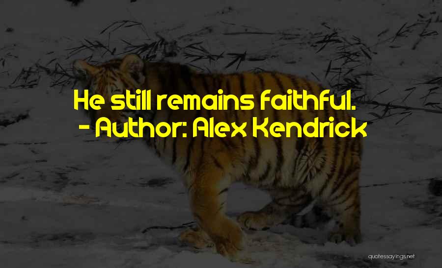 Alex Kendrick Quotes: He Still Remains Faithful.