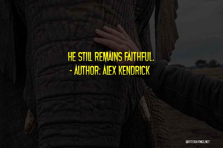 Alex Kendrick Quotes: He Still Remains Faithful.