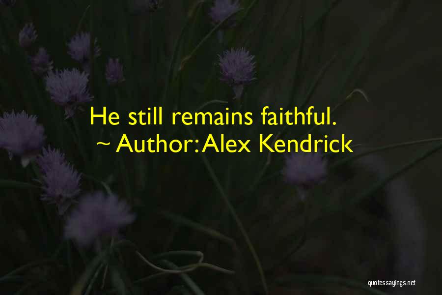 Alex Kendrick Quotes: He Still Remains Faithful.