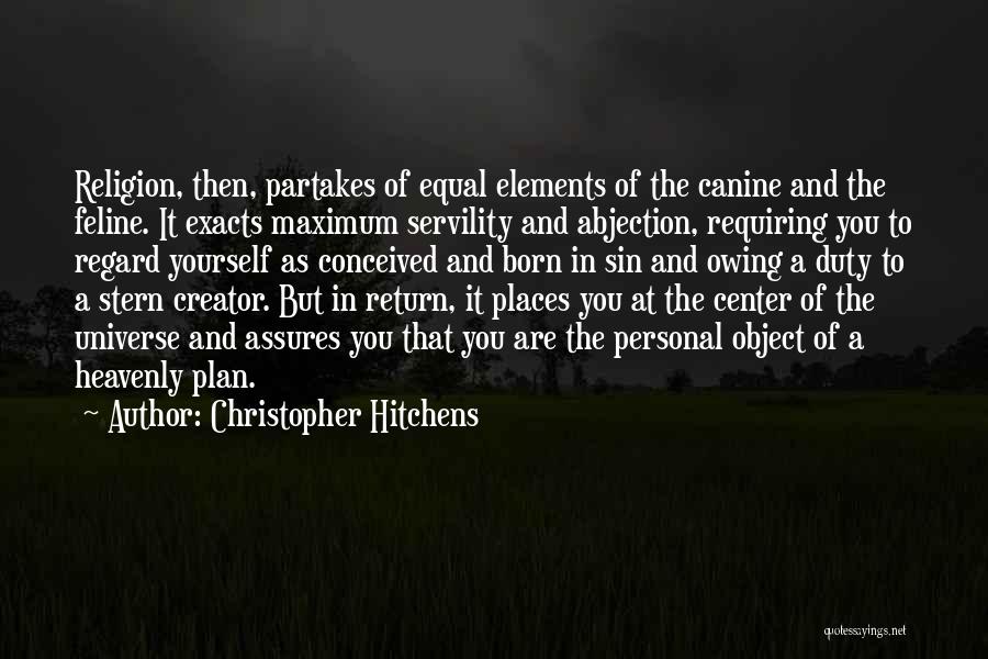 Christopher Hitchens Quotes: Religion, Then, Partakes Of Equal Elements Of The Canine And The Feline. It Exacts Maximum Servility And Abjection, Requiring You