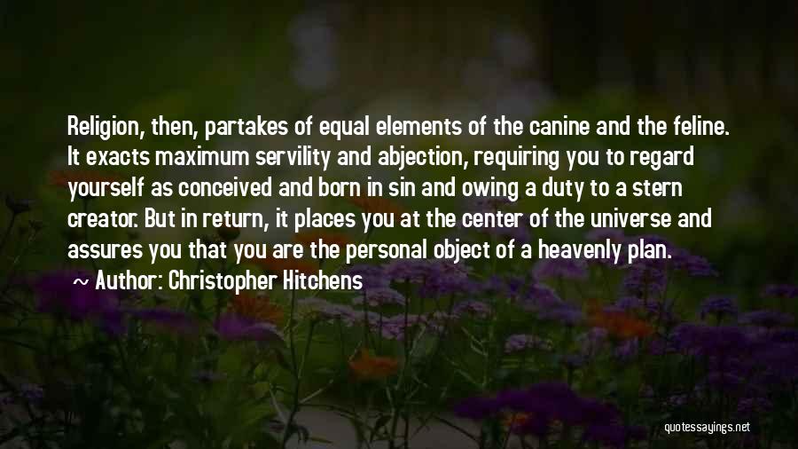 Christopher Hitchens Quotes: Religion, Then, Partakes Of Equal Elements Of The Canine And The Feline. It Exacts Maximum Servility And Abjection, Requiring You