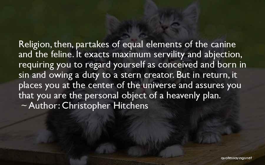 Christopher Hitchens Quotes: Religion, Then, Partakes Of Equal Elements Of The Canine And The Feline. It Exacts Maximum Servility And Abjection, Requiring You