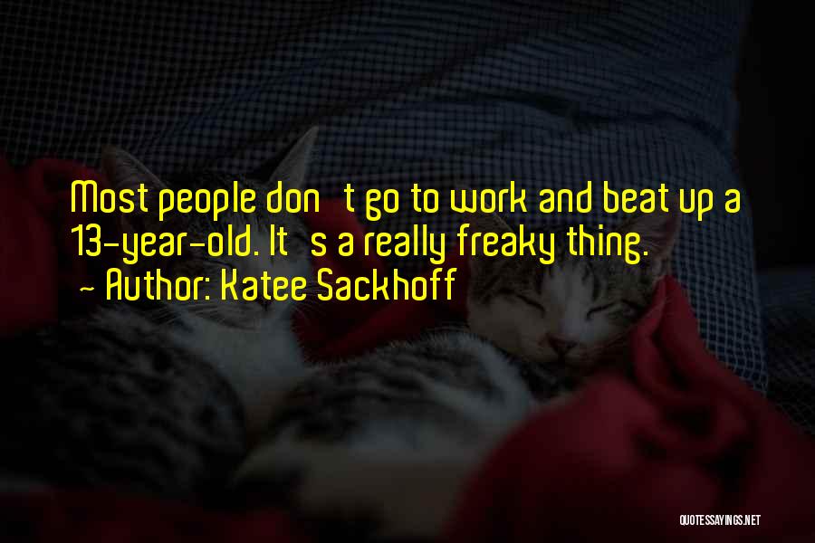 Katee Sackhoff Quotes: Most People Don't Go To Work And Beat Up A 13-year-old. It's A Really Freaky Thing.