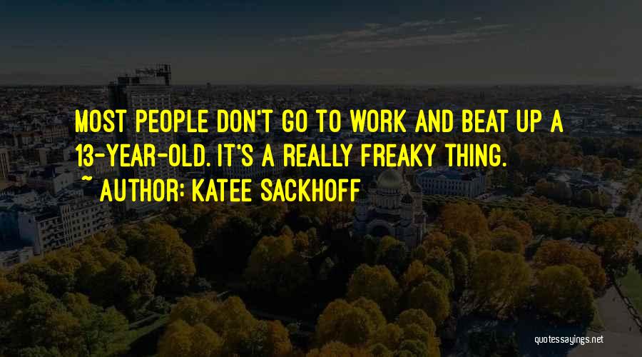 Katee Sackhoff Quotes: Most People Don't Go To Work And Beat Up A 13-year-old. It's A Really Freaky Thing.