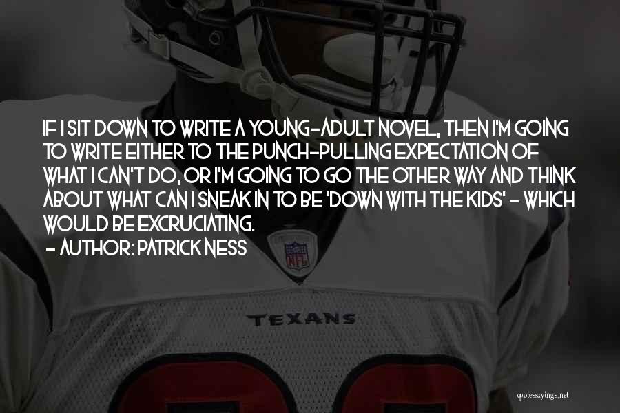 Patrick Ness Quotes: If I Sit Down To Write A Young-adult Novel, Then I'm Going To Write Either To The Punch-pulling Expectation Of