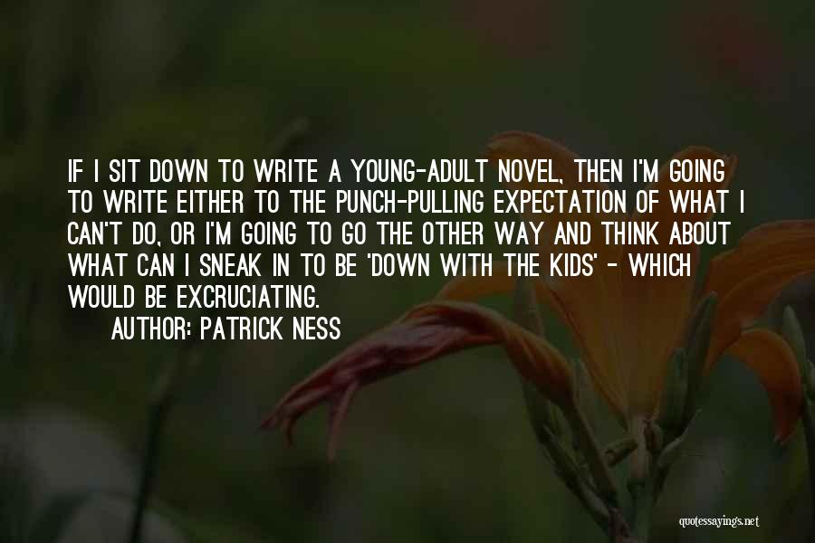 Patrick Ness Quotes: If I Sit Down To Write A Young-adult Novel, Then I'm Going To Write Either To The Punch-pulling Expectation Of