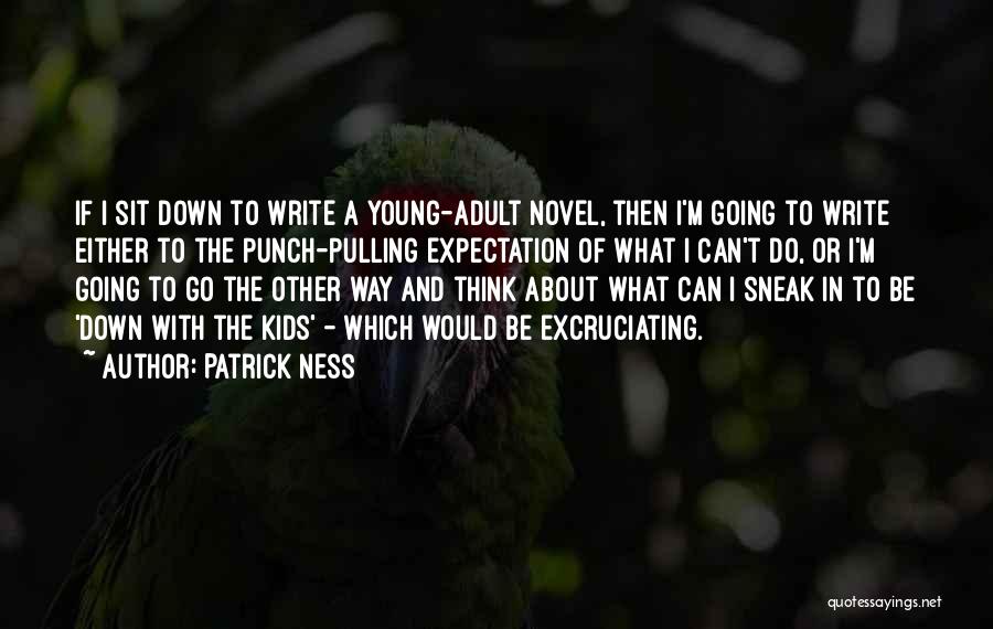Patrick Ness Quotes: If I Sit Down To Write A Young-adult Novel, Then I'm Going To Write Either To The Punch-pulling Expectation Of