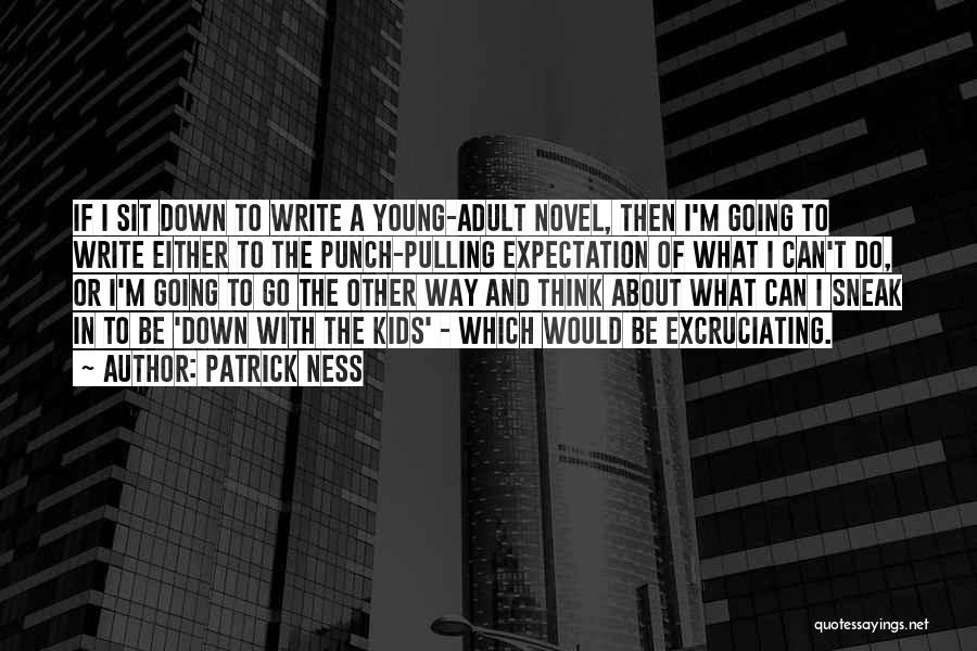 Patrick Ness Quotes: If I Sit Down To Write A Young-adult Novel, Then I'm Going To Write Either To The Punch-pulling Expectation Of