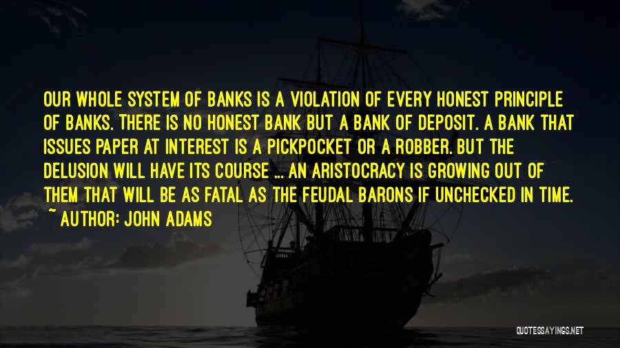 John Adams Quotes: Our Whole System Of Banks Is A Violation Of Every Honest Principle Of Banks. There Is No Honest Bank But