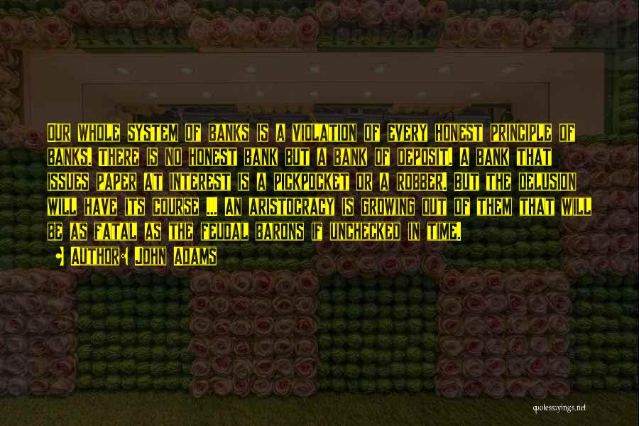 John Adams Quotes: Our Whole System Of Banks Is A Violation Of Every Honest Principle Of Banks. There Is No Honest Bank But