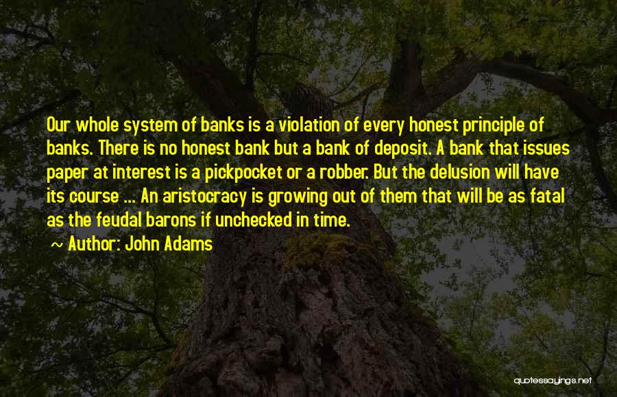 John Adams Quotes: Our Whole System Of Banks Is A Violation Of Every Honest Principle Of Banks. There Is No Honest Bank But