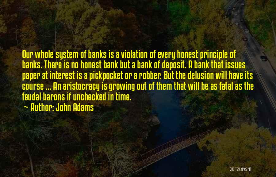 John Adams Quotes: Our Whole System Of Banks Is A Violation Of Every Honest Principle Of Banks. There Is No Honest Bank But