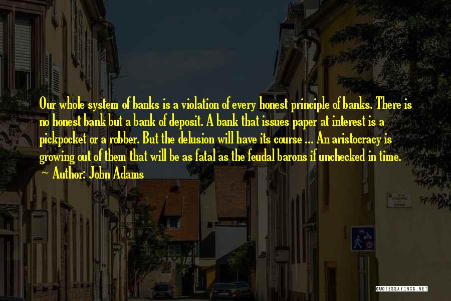 John Adams Quotes: Our Whole System Of Banks Is A Violation Of Every Honest Principle Of Banks. There Is No Honest Bank But