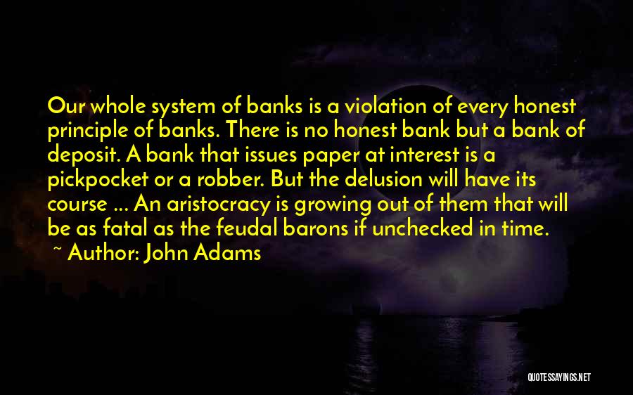 John Adams Quotes: Our Whole System Of Banks Is A Violation Of Every Honest Principle Of Banks. There Is No Honest Bank But