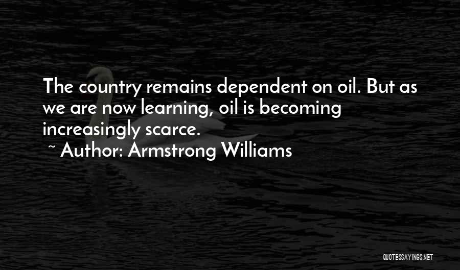 Armstrong Williams Quotes: The Country Remains Dependent On Oil. But As We Are Now Learning, Oil Is Becoming Increasingly Scarce.
