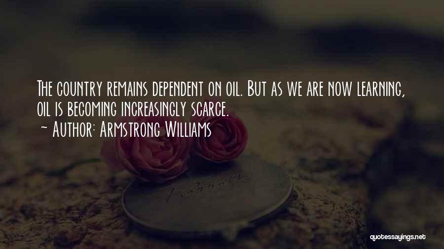 Armstrong Williams Quotes: The Country Remains Dependent On Oil. But As We Are Now Learning, Oil Is Becoming Increasingly Scarce.