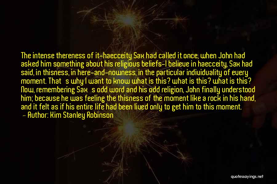 Kim Stanley Robinson Quotes: The Intense Thereness Of It-haecceity Sax Had Called It Once, When John Had Asked Him Something About His Religious Beliefs-i