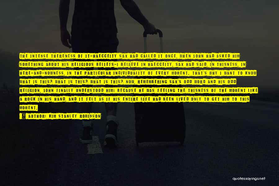 Kim Stanley Robinson Quotes: The Intense Thereness Of It-haecceity Sax Had Called It Once, When John Had Asked Him Something About His Religious Beliefs-i