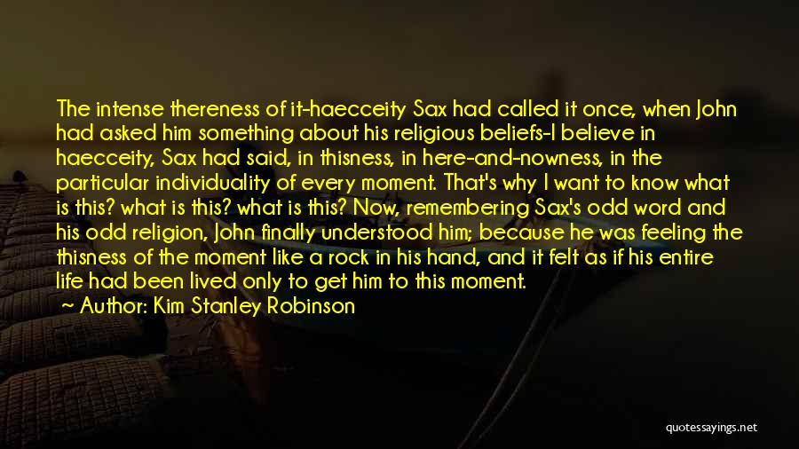 Kim Stanley Robinson Quotes: The Intense Thereness Of It-haecceity Sax Had Called It Once, When John Had Asked Him Something About His Religious Beliefs-i