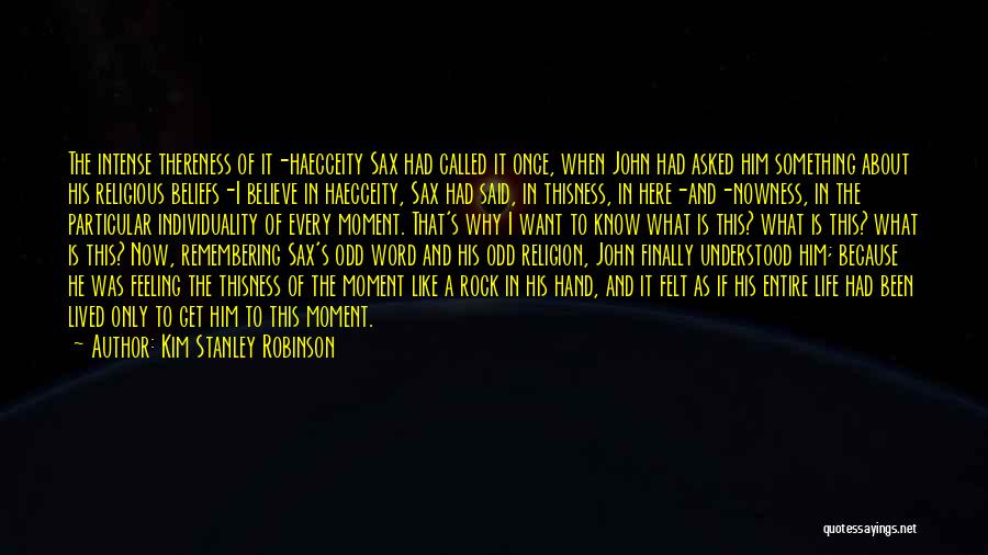 Kim Stanley Robinson Quotes: The Intense Thereness Of It-haecceity Sax Had Called It Once, When John Had Asked Him Something About His Religious Beliefs-i