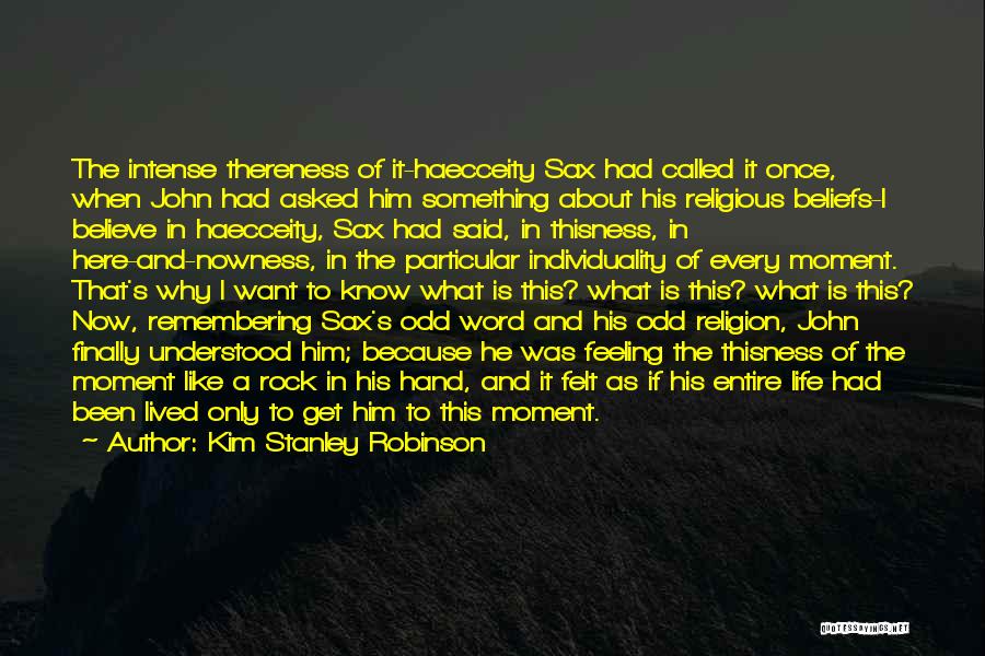 Kim Stanley Robinson Quotes: The Intense Thereness Of It-haecceity Sax Had Called It Once, When John Had Asked Him Something About His Religious Beliefs-i