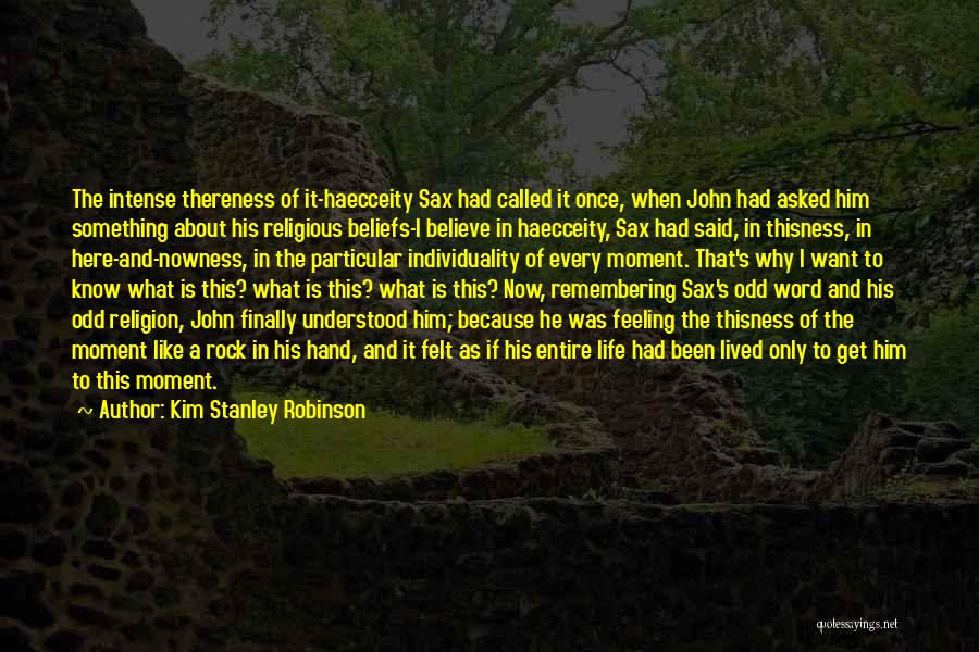 Kim Stanley Robinson Quotes: The Intense Thereness Of It-haecceity Sax Had Called It Once, When John Had Asked Him Something About His Religious Beliefs-i