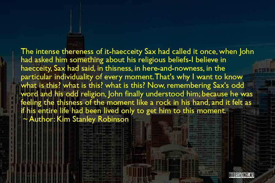 Kim Stanley Robinson Quotes: The Intense Thereness Of It-haecceity Sax Had Called It Once, When John Had Asked Him Something About His Religious Beliefs-i