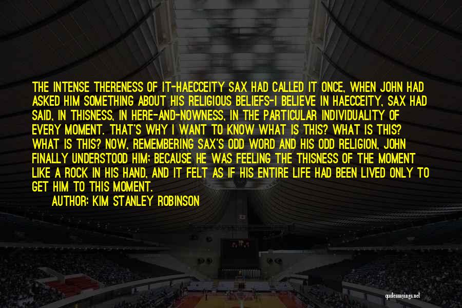 Kim Stanley Robinson Quotes: The Intense Thereness Of It-haecceity Sax Had Called It Once, When John Had Asked Him Something About His Religious Beliefs-i