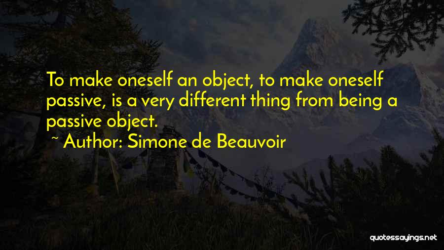 Simone De Beauvoir Quotes: To Make Oneself An Object, To Make Oneself Passive, Is A Very Different Thing From Being A Passive Object.