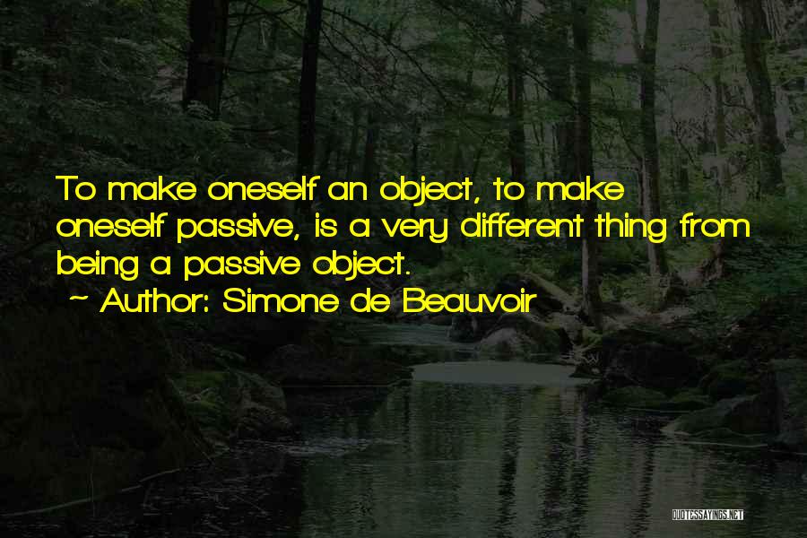 Simone De Beauvoir Quotes: To Make Oneself An Object, To Make Oneself Passive, Is A Very Different Thing From Being A Passive Object.