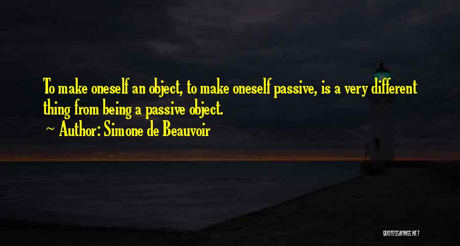 Simone De Beauvoir Quotes: To Make Oneself An Object, To Make Oneself Passive, Is A Very Different Thing From Being A Passive Object.