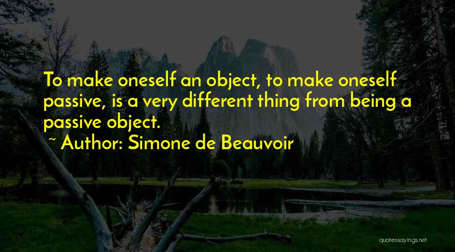Simone De Beauvoir Quotes: To Make Oneself An Object, To Make Oneself Passive, Is A Very Different Thing From Being A Passive Object.