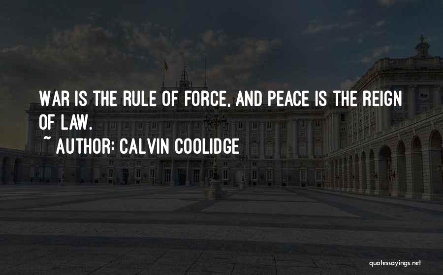 Calvin Coolidge Quotes: War Is The Rule Of Force, And Peace Is The Reign Of Law.