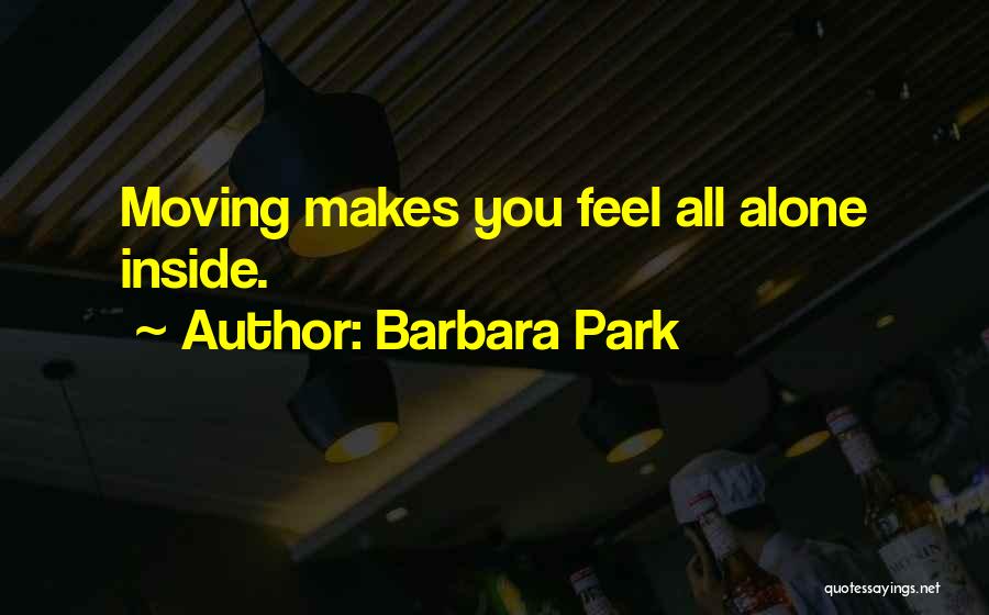 Barbara Park Quotes: Moving Makes You Feel All Alone Inside.