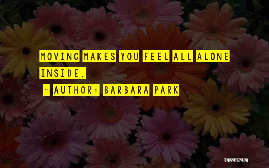 Barbara Park Quotes: Moving Makes You Feel All Alone Inside.