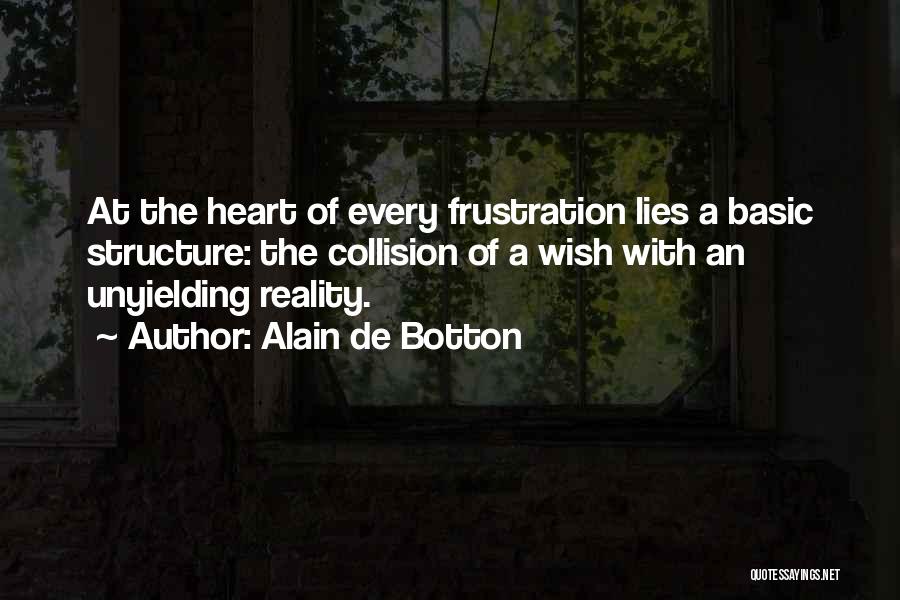 Alain De Botton Quotes: At The Heart Of Every Frustration Lies A Basic Structure: The Collision Of A Wish With An Unyielding Reality.
