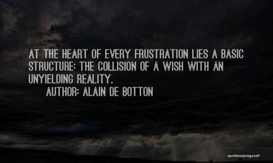 Alain De Botton Quotes: At The Heart Of Every Frustration Lies A Basic Structure: The Collision Of A Wish With An Unyielding Reality.